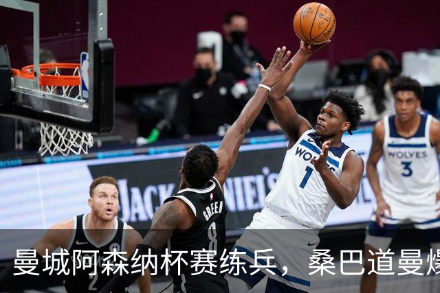 曼城阿森纳杯赛练兵，桑巴道曼爆发彰显豪门厚度